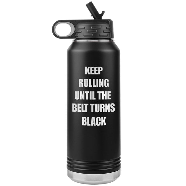 Keep Rolling until the belt turns black Water Bottle Tumbler 32 oz-Jiu Jitsu Legacy | BJJ Store