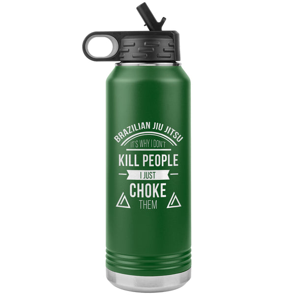 Brazilian Jiu jitsu, it's why I don't kill people, I just choke them Water Bottle Tumbler 32 oz