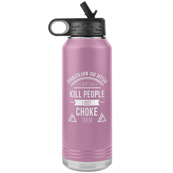 Brazilian Jiu jitsu, it's why I don't kill people, I just choke them Water Bottle Tumbler 32 oz