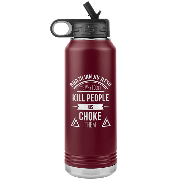 Brazilian Jiu jitsu, it's why I don't kill people, I just choke them Water Bottle Tumbler 32 oz