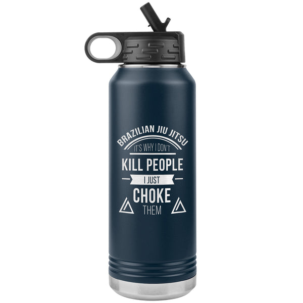 Brazilian Jiu jitsu, it's why I don't kill people, I just choke them Water Bottle Tumbler 32 oz