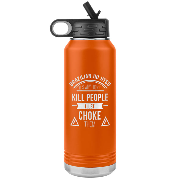 Brazilian Jiu jitsu, it's why I don't kill people, I just choke them Water Bottle Tumbler 32 oz