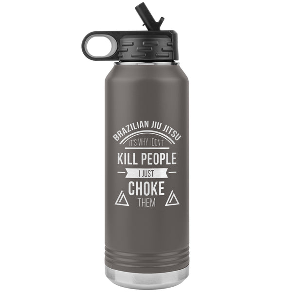 Brazilian Jiu jitsu, it's why I don't kill people, I just choke them Water Bottle Tumbler 32 oz