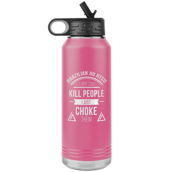 Brazilian Jiu jitsu, it's why I don't kill people, I just choke them Water Bottle Tumbler 32 oz