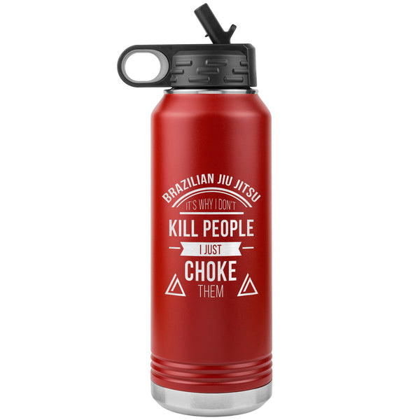 Brazilian Jiu jitsu, it's why I don't kill people, I just choke them Water Bottle Tumbler 32 oz