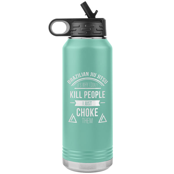 Brazilian Jiu jitsu, it's why I don't kill people, I just choke them Water Bottle Tumbler 32 oz