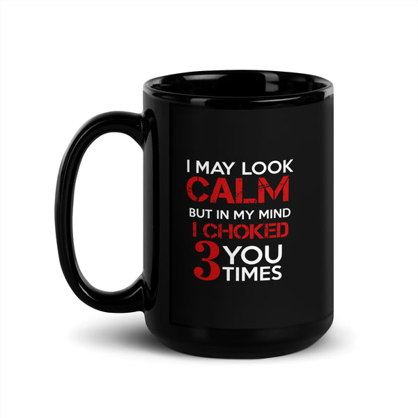 I May Look Calm but I Choke You 3 Times Black Glossy Mug
