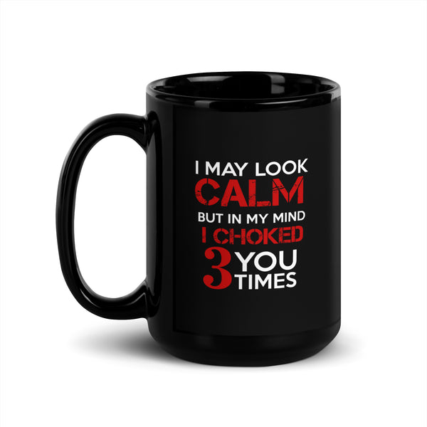 I may look calm but I choke you 3 times Black Glossy Mug