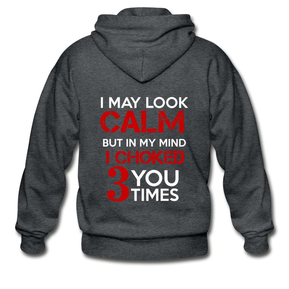 I May Look Calm but in My Head I've Choked You 3 Times Zip Hoodie - deep heather