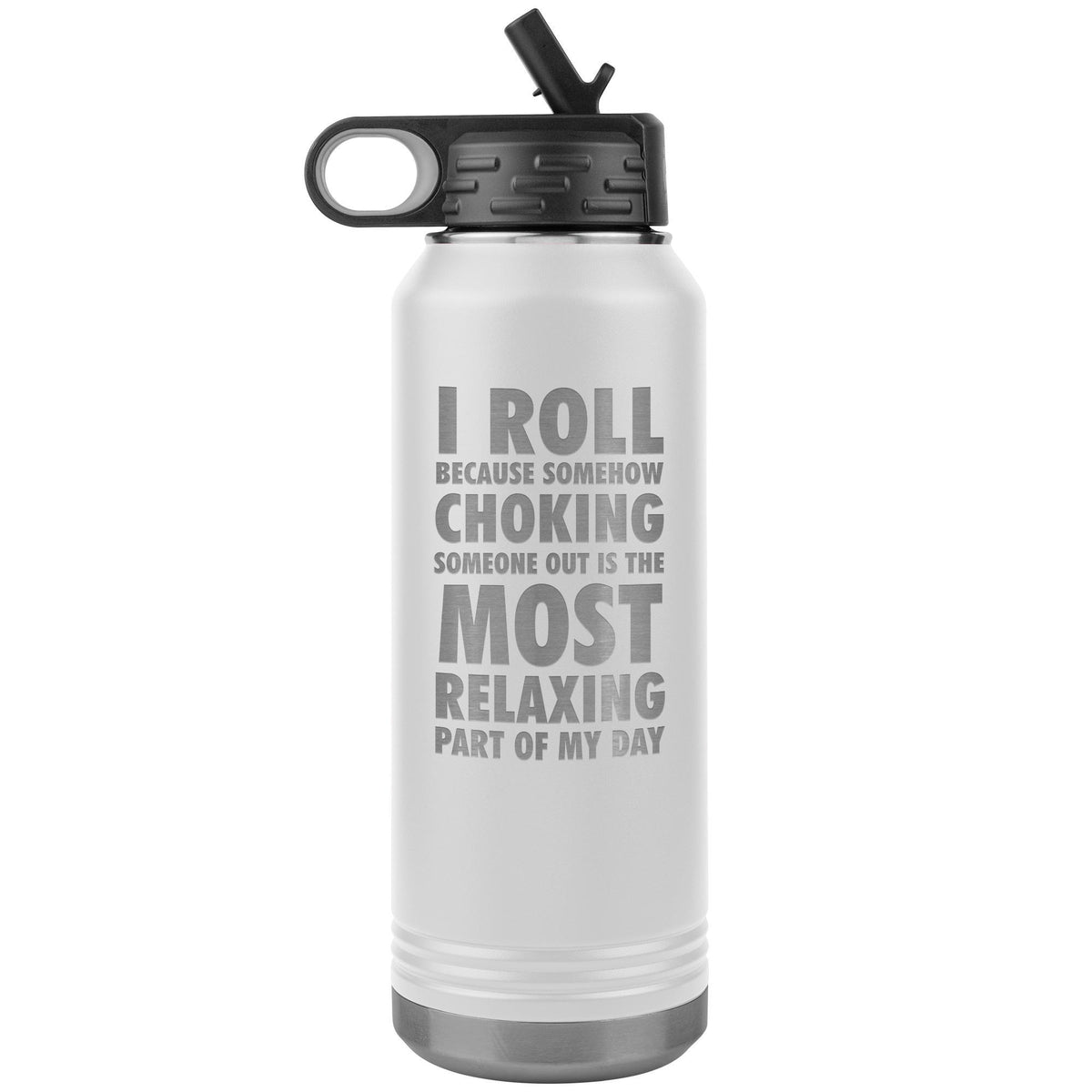 I roll because somehow choking someone out is the most relaxing part of my day Water Bottle Tumbler 32 oz-Jiu Jitsu Legacy | BJJ Store