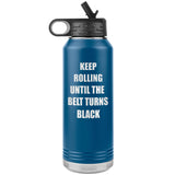 Keep Rolling until the belt turns black Water Bottle Tumbler 32 oz-Jiu Jitsu Legacy | BJJ Store