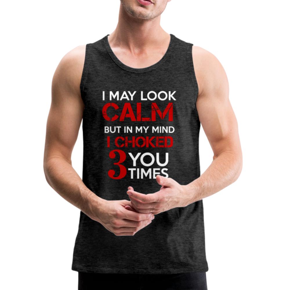 I May Look Calm but in My Head I've Choked You 3 Times Men’s Tank Top - charcoal gray